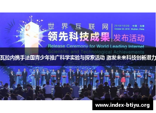瓦拉内携手法国青少年推广科学实验与探索活动 激发未来科技创新潜力