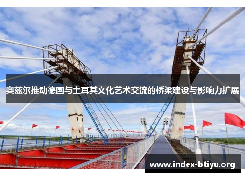 奥兹尔推动德国与土耳其文化艺术交流的桥梁建设与影响力扩展
