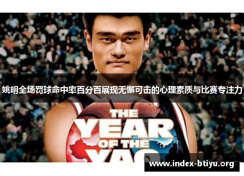 姚明全场罚球命中率百分百展现无懈可击的心理素质与比赛专注力