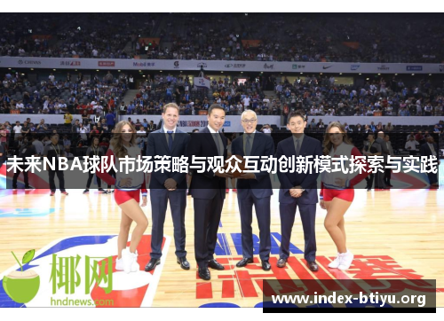 未来NBA球队市场策略与观众互动创新模式探索与实践