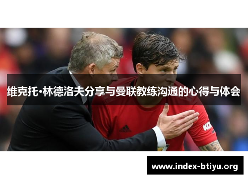 维克托·林德洛夫分享与曼联教练沟通的心得与体会