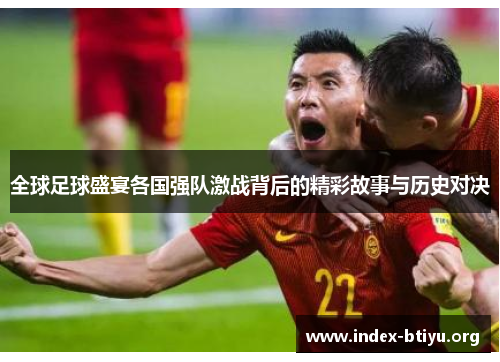 全球足球盛宴各国强队激战背后的精彩故事与历史对决