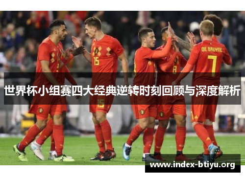 世界杯小组赛四大经典逆转时刻回顾与深度解析