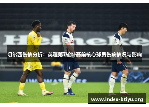 切尔西伤情分析：英超第7轮补赛前核心球员伤病情况与影响