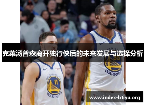 克莱汤普森离开独行侠后的未来发展与选择分析
