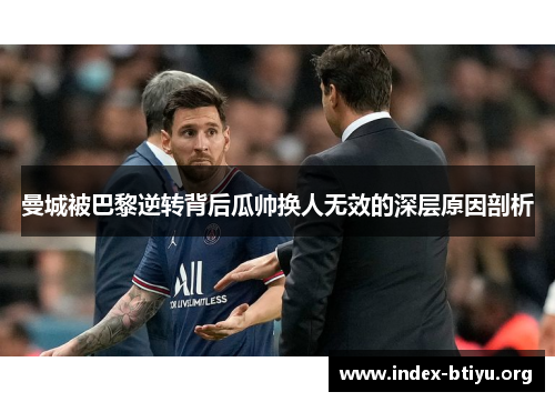 曼城被巴黎逆转背后瓜帅换人无效的深层原因剖析