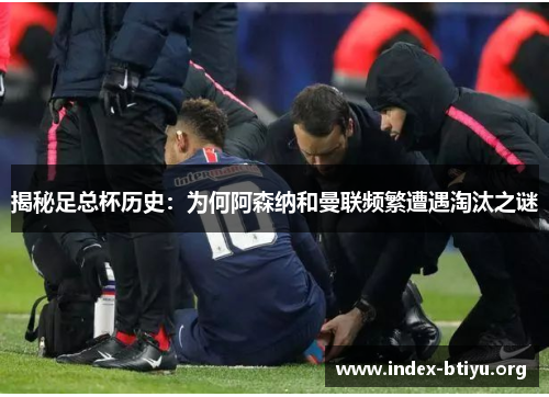 揭秘足总杯历史：为何阿森纳和曼联频繁遭遇淘汰之谜