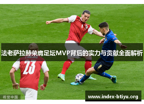 法老萨拉赫荣膺足坛MVP背后的实力与贡献全面解析