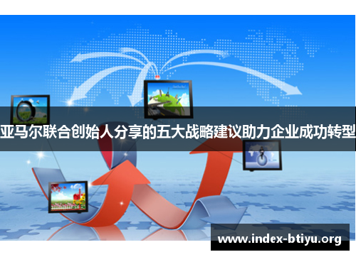 亚马尔联合创始人分享的五大战略建议助力企业成功转型