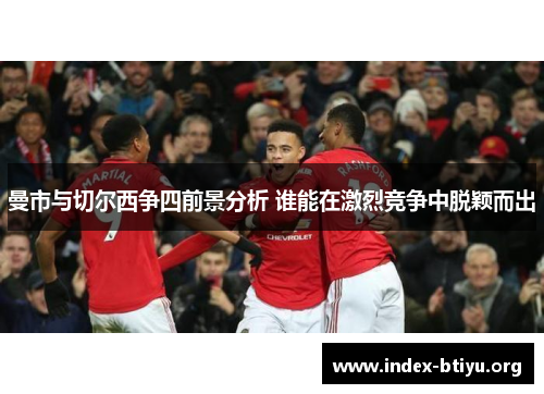 曼市与切尔西争四前景分析 谁能在激烈竞争中脱颖而出