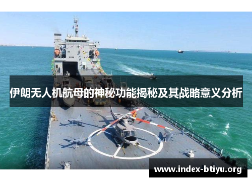 伊朗无人机航母的神秘功能揭秘及其战略意义分析