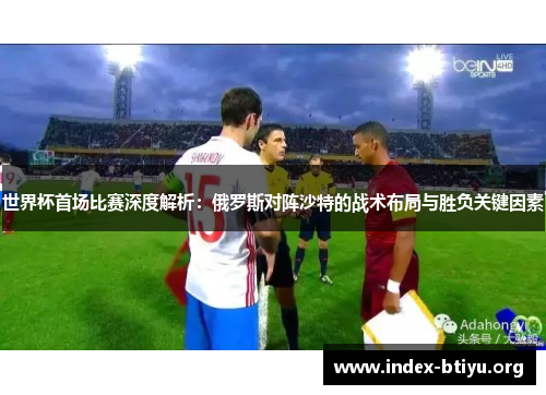 世界杯首场比赛深度解析：俄罗斯对阵沙特的战术布局与胜负关键因素