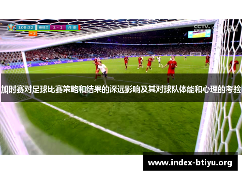 加时赛对足球比赛策略和结果的深远影响及其对球队体能和心理的考验