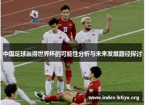 中国足球赢得世界杯的可能性分析与未来发展路径探讨