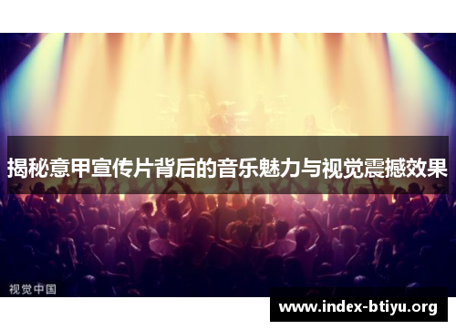 揭秘意甲宣传片背后的音乐魅力与视觉震撼效果