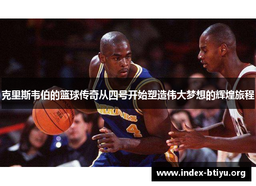 克里斯韦伯的篮球传奇从四号开始塑造伟大梦想的辉煌旅程