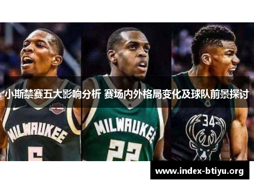 小斯禁赛五大影响分析 赛场内外格局变化及球队前景探讨