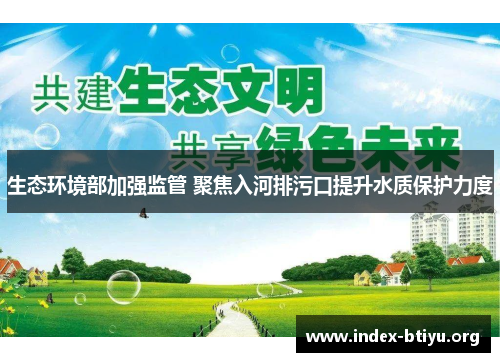生态环境部加强监管 聚焦入河排污口提升水质保护力度