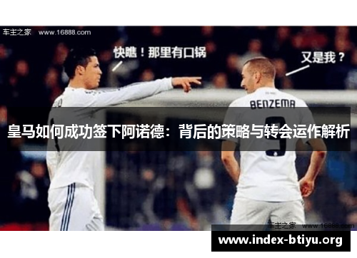 皇马如何成功签下阿诺德：背后的策略与转会运作解析