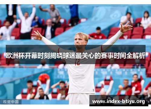 欧洲杯开幕时刻揭晓球迷最关心的赛事时间全解析