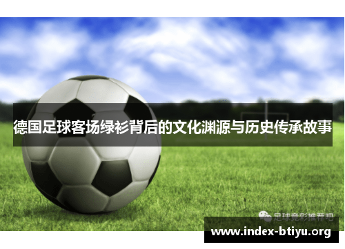 德国足球客场绿衫背后的文化渊源与历史传承故事