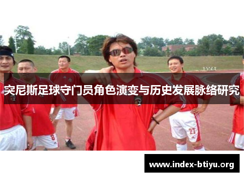 突尼斯足球守门员角色演变与历史发展脉络研究