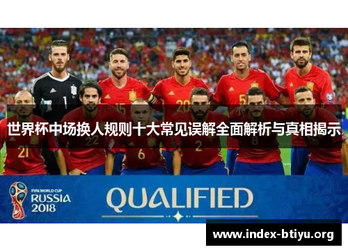世界杯中场换人规则十大常见误解全面解析与真相揭示