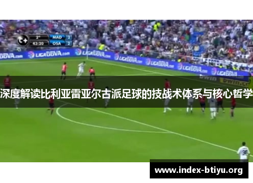 深度解读比利亚雷亚尔古派足球的技战术体系与核心哲学