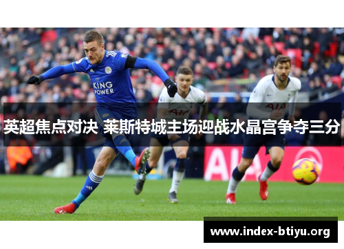 英超焦点对决 莱斯特城主场迎战水晶宫争夺三分