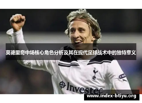 莫德里奇中场核心角色分析及其在现代足球战术中的独特意义