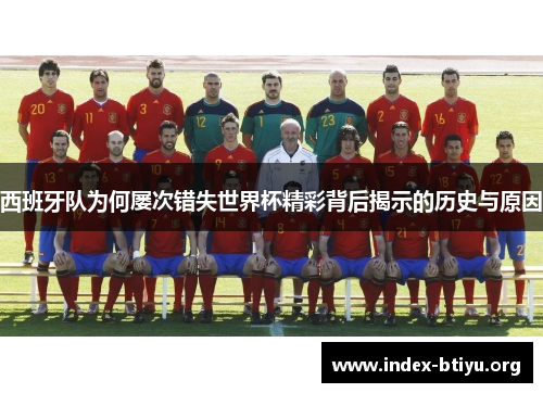 西班牙队为何屡次错失世界杯精彩背后揭示的历史与原因
