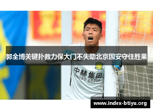 郭全博关键扑救力保大门不失助北京国安守住胜果 郭全博关键扑救力保大门不失助北京国安守住胜果