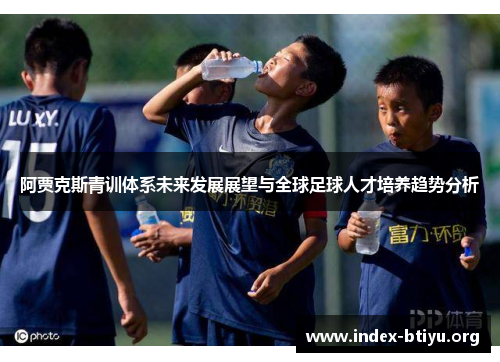 阿贾克斯青训体系未来发展展望与全球足球人才培养趋势分析