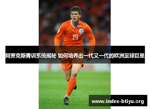 阿贾克斯青训系统揭秘 如何培养出一代又一代的欧洲足球巨星
