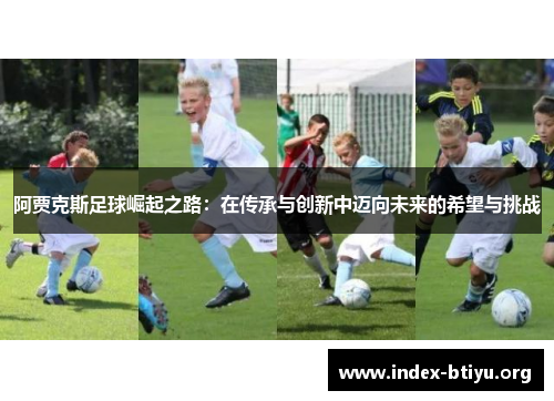 阿贾克斯足球崛起之路：在传承与创新中迈向未来的希望与挑战