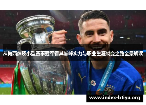 从梅西多项小型赛事冠军看其巅峰实力与职业生涯蜕变之路全景解读 从梅西多项小型赛事冠军看其巅峰实力与职业生涯蜕变之路全景解读