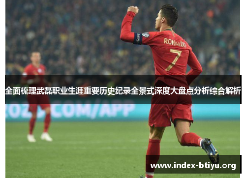 全面梳理武磊职业生涯重要历史纪录全景式深度大盘点分析综合解析