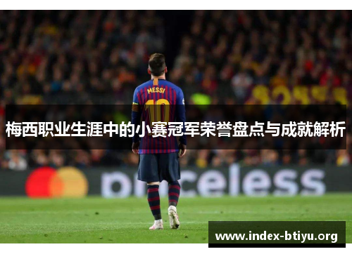 梅西职业生涯中的小赛冠军荣誉盘点与成就解析