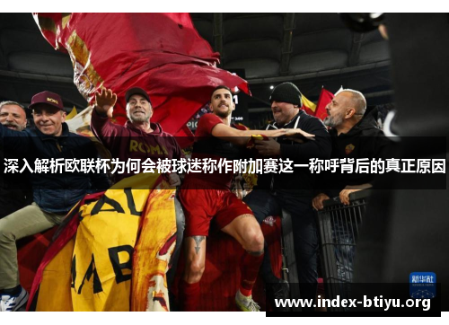 深入解析欧联杯为何会被球迷称作附加赛这一称呼背后的真正原因 深入解析欧联杯为何会被球迷称作附加赛这一称呼背后的真正原因