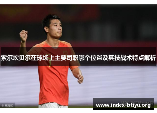 索尔坎贝尔在球场上主要司职哪个位置及其技战术特点解析