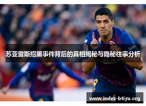 苏亚雷斯招黑事件背后的真相揭秘与隐秘往事分析 苏亚雷斯招黑事件背后的真相揭秘与隐秘往事分析