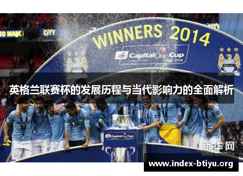 英格兰联赛杯的发展历程与当代影响力的全面解析