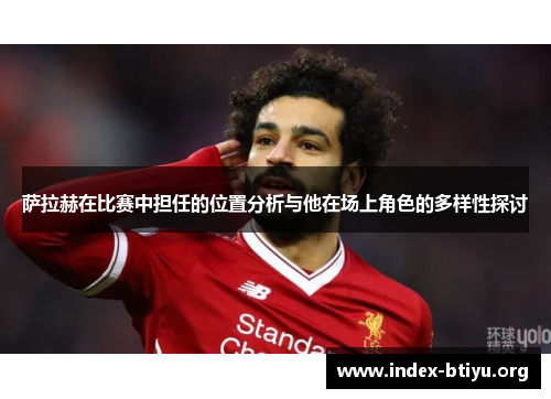 萨拉赫在比赛中担任的位置分析与他在场上角色的多样性探讨
