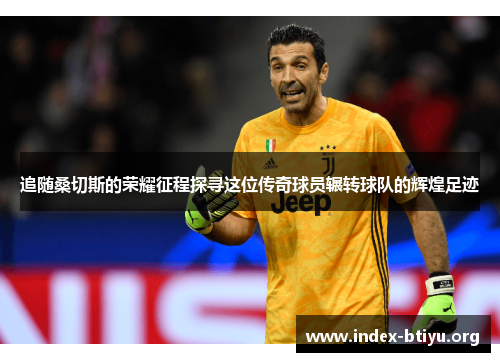 追随桑切斯的荣耀征程探寻这位传奇球员辗转球队的辉煌足迹