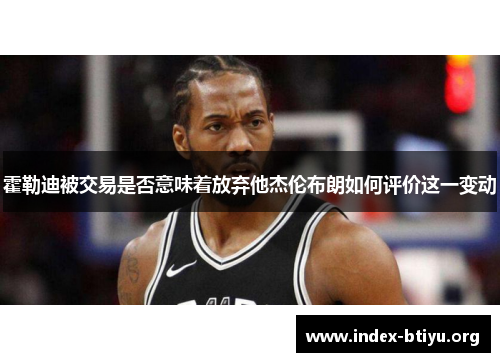 霍勒迪被交易是否意味着放弃他杰伦布朗如何评价这一变动