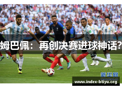 姆巴佩：再创决赛进球神话？