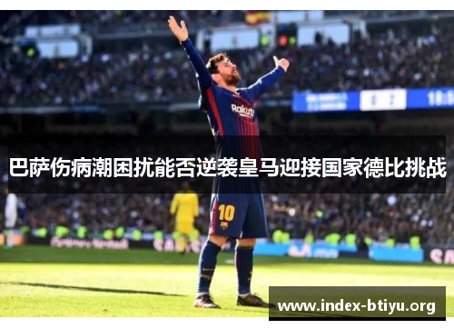 巴萨伤病潮困扰能否逆袭皇马迎接国家德比挑战