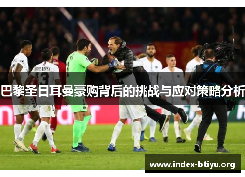 巴黎圣日耳曼豪购背后的挑战与应对策略分析