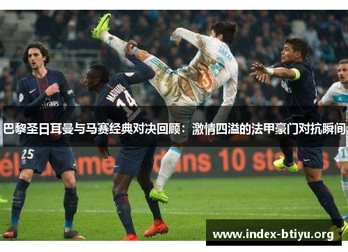 巴黎圣日耳曼与马赛经典对决回顾：激情四溢的法甲豪门对抗瞬间