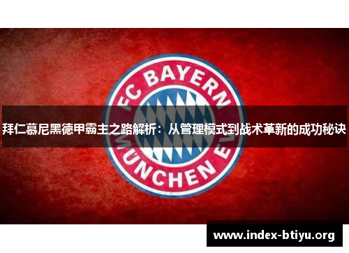 拜仁慕尼黑德甲霸主之路解析：从管理模式到战术革新的成功秘诀